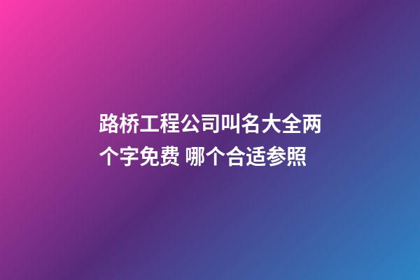 路桥工程公司叫名大全两个字免费 哪个合适参照-第1张-公司起名-玄机派